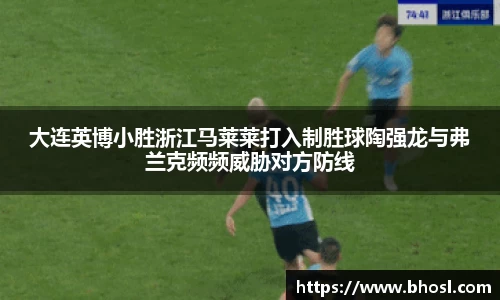 大连英博小胜浙江马莱莱打入制胜球陶强龙与弗兰克频频威胁对方防线